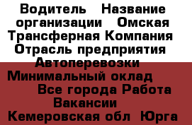 Водитель › Название организации ­ Омская Трансферная Компания › Отрасль предприятия ­ Автоперевозки › Минимальный оклад ­ 23 000 - Все города Работа » Вакансии   . Кемеровская обл.,Юрга г.